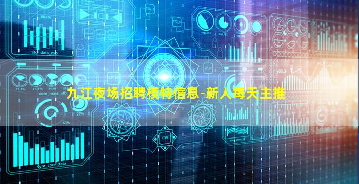 九江夜场招聘模特信息-新人每天主推
