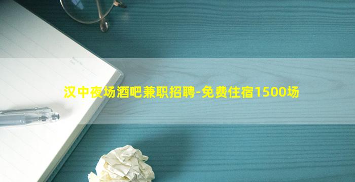 汉中夜场酒吧兼职招聘-免费住宿1500场